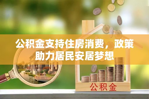 错那公积金支持住房消费，政策助力居民安居梦想