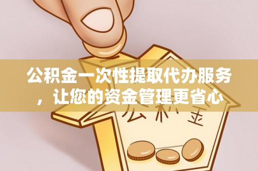 错那公积金一次性提取代办服务，让您的资金管理更省心
