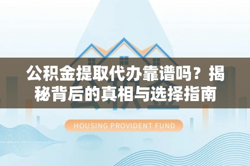 错那公积金提取代办靠谱吗？揭秘背后的真相与选择指南