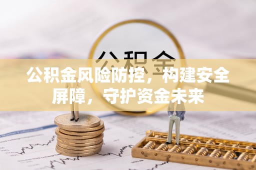 错那公积金风险防控，构建安全屏障，守护资金未来