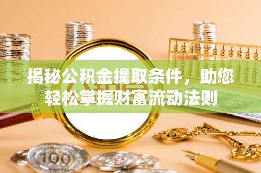 错那揭秘公积金提取条件，助您轻松掌握财富流动法则