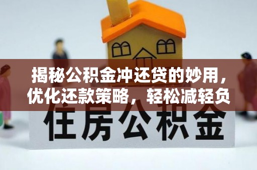 错那揭秘公积金冲还贷的妙用，优化还款策略，轻松减轻负担
