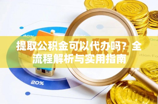 错那提取公积金可以代办吗？全流程解析与实用指南