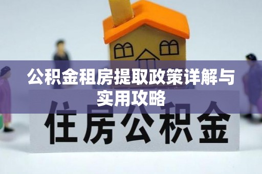 错那公积金租房提取政策详解与实用攻略