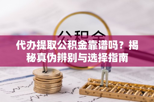 错那代办提取公积金靠谱吗？揭秘真伪辨别与选择指南