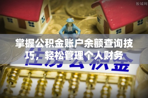 错那掌握公积金账户余额查询技巧，轻松管理个人财务