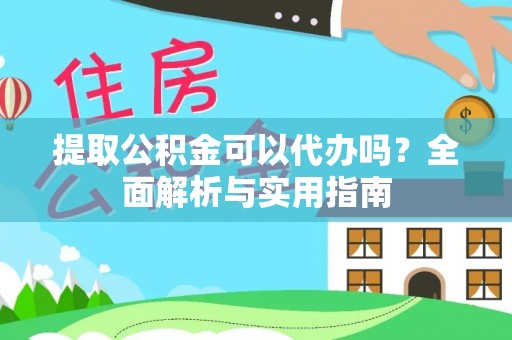 错那提取公积金可以代办吗？全面解析与实用指南