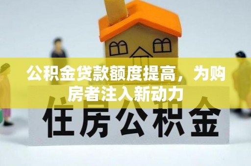 错那公积金贷款额度提高，为购房者注入新动力