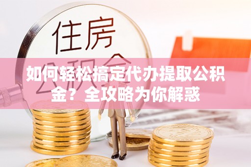 错那如何轻松搞定代办提取公积金？全攻略为你解惑
