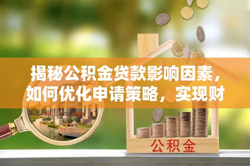 错那揭秘公积金贷款影响因素，如何优化申请策略，实现财务自由？