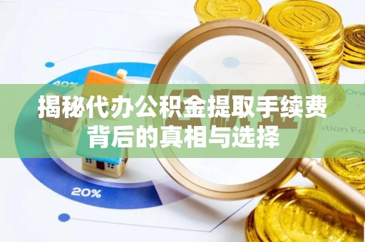 错那揭秘代办公积金提取手续费背后的真相与选择
