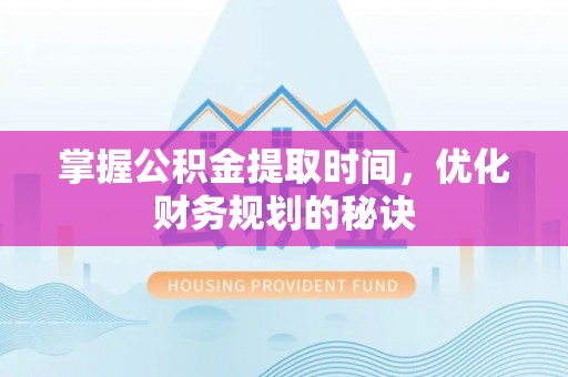 错那掌握公积金提取时间，优化财务规划的秘诀