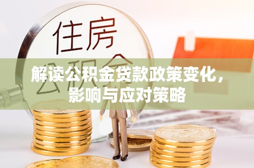 错那解读公积金贷款政策变化，影响与应对策略