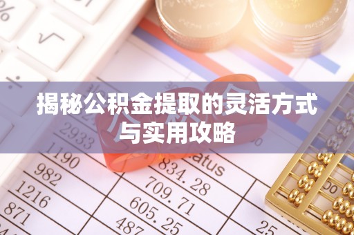 错那揭秘公积金提取的灵活方式与实用攻略