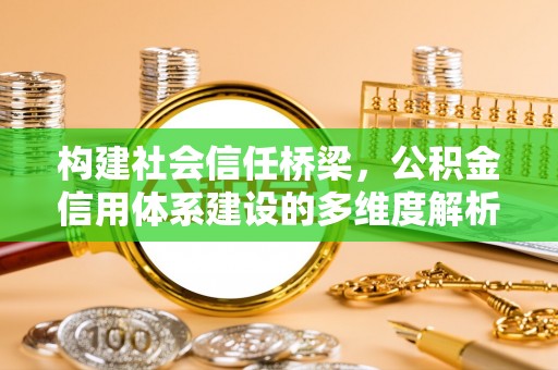 错那构建社会信任桥梁，公积金信用体系建设的多维度解析