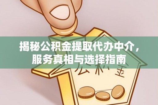 错那揭秘公积金提取代办中介，服务真相与选择指南