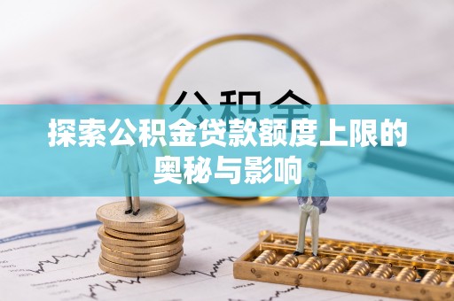 错那探索公积金贷款额度上限的奥秘与影响