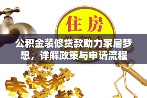 错那公积金装修贷款助力家居梦想，详解政策与申请流程