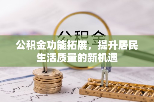错那公积金功能拓展，提升居民生活质量的新机遇