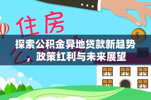 错那探索公积金异地贷款新趋势，政策红利与未来展望