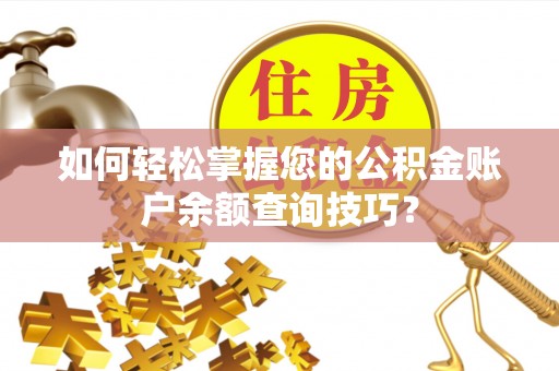 错那如何轻松掌握您的公积金账户余额查询技巧？