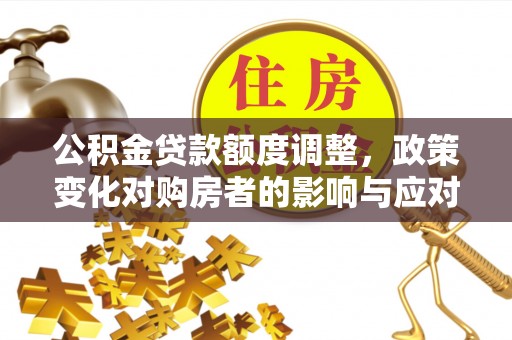 错那公积金贷款额度调整，政策变化对购房者的影响与应对策略