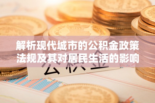 错那解析现代城市的公积金政策法规及其对居民生活的影响