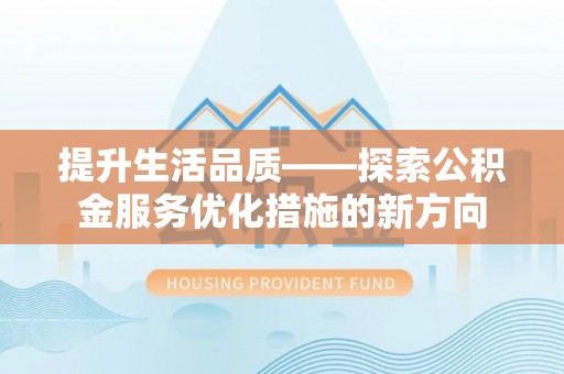 错那提升生活品质——探索公积金服务优化措施的新方向