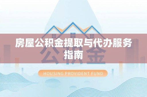 错那房屋公积金提取与代办服务指南