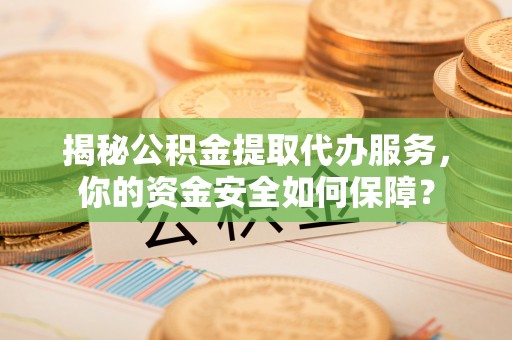 错那揭秘公积金提取代办服务，你的资金安全如何保障？