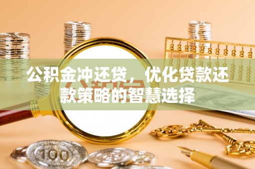 错那公积金冲还贷，优化贷款还款策略的智慧选择