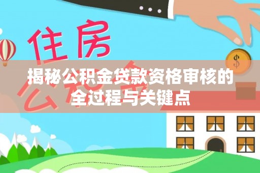 错那揭秘公积金贷款资格审核的全过程与关键点