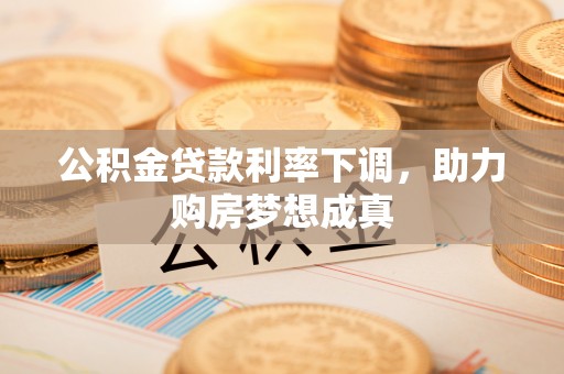 错那公积金贷款利率下调，助力购房梦想成真