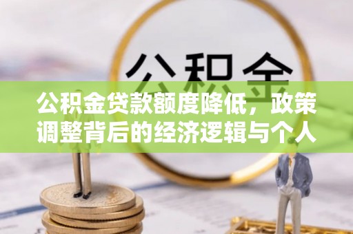 错那公积金贷款额度降低，政策调整背后的经济逻辑与个人应对策略