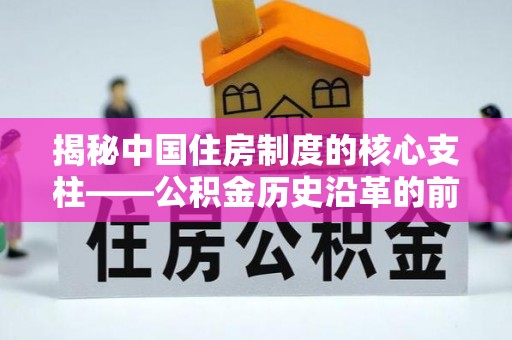 错那揭秘中国住房制度的核心支柱——公积金历史沿革的前世今生