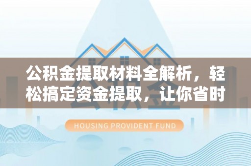 错那公积金提取材料全解析，轻松搞定资金提取，让你省时又省心