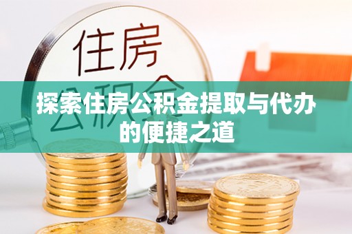 错那探索住房公积金提取与代办的便捷之道
