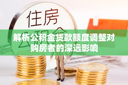 错那解析公积金贷款额度调整对购房者的深远影响