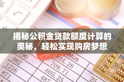 错那揭秘公积金贷款额度计算的奥秘，轻松实现购房梦想