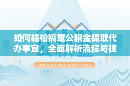错那如何轻松搞定公积金提取代办事宜，全面解析流程与技巧