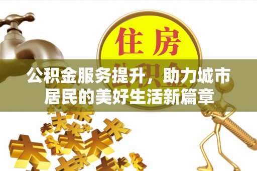 错那公积金服务提升，助力城市居民的美好生活新篇章