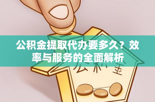 错那公积金提取代办要多久？效率与服务的全面解析
