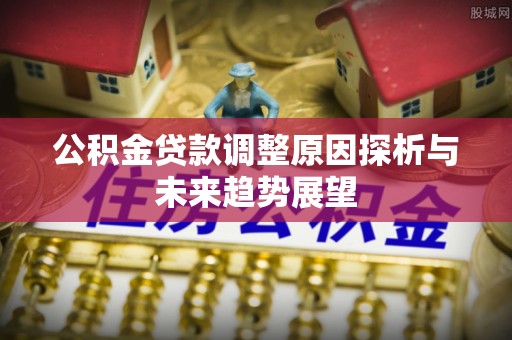 错那公积金贷款调整原因探析与未来趋势展望