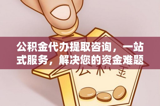 错那公积金代办提取咨询，一站式服务，解决您的资金难题
