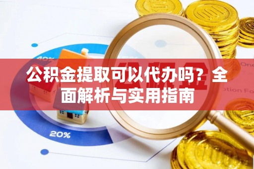 错那公积金提取可以代办吗？全面解析与实用指南