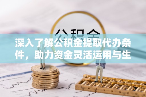 错那深入了解公积金提取代办条件，助力资金灵活运用与生活规划