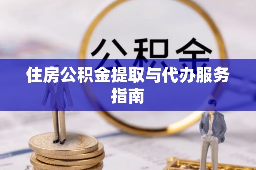 错那住房公积金提取与代办服务指南