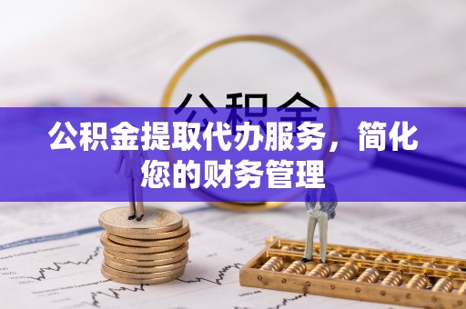 错那公积金提取代办服务，简化您的财务管理