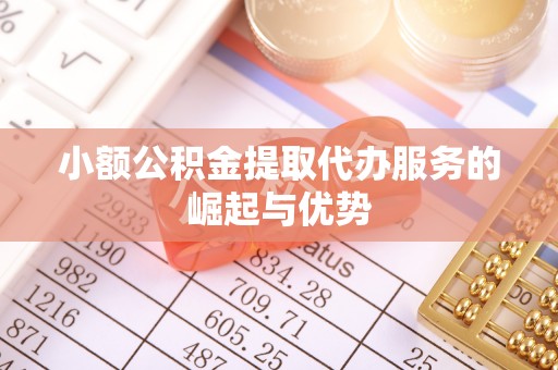 错那小额公积金提取代办服务的崛起与优势