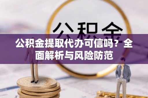 错那公积金提取代办可信吗？全面解析与风险防范